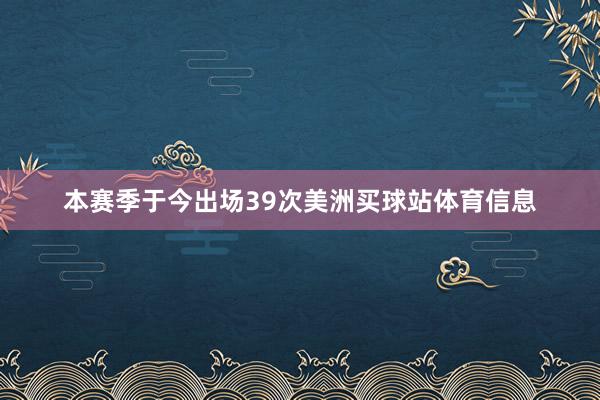 本赛季于今出场39次美洲买球站体育信息