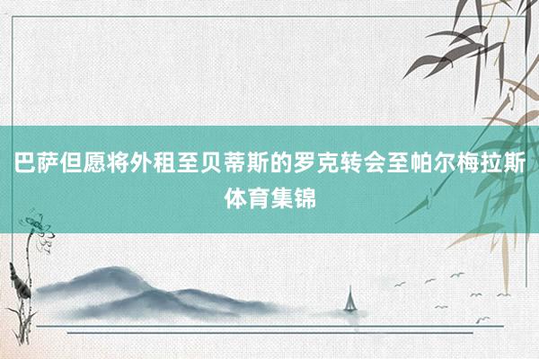 巴萨但愿将外租至贝蒂斯的罗克转会至帕尔梅拉斯体育集锦