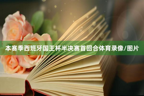本赛季西班牙国王杯半决赛首回合体育录像/图片