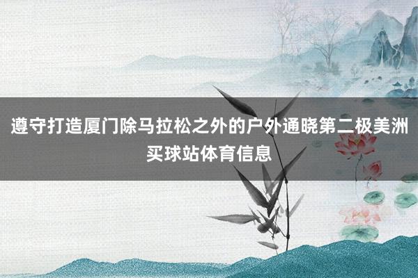 遵守打造厦门除马拉松之外的户外通晓第二极美洲买球站体育信息