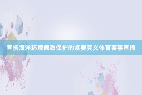 宣扬海洋环境偏激保护的紧要真义体育赛事直播