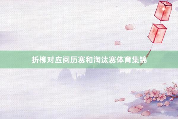 折柳对应阅历赛和淘汰赛体育集锦