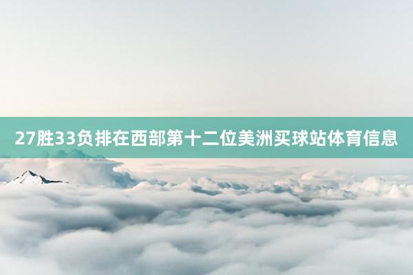 27胜33负排在西部第十二位美洲买球站体育信息