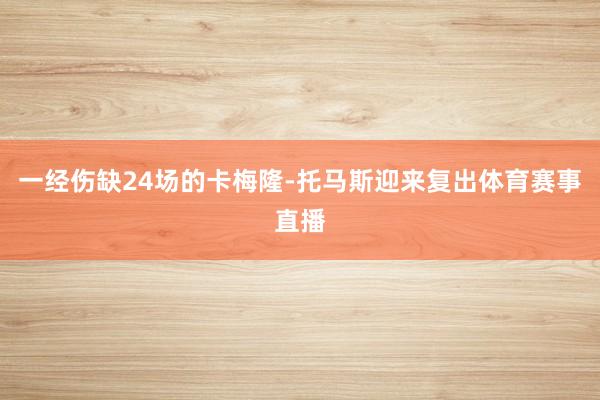 一经伤缺24场的卡梅隆-托马斯迎来复出体育赛事直播