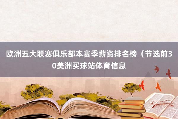 欧洲五大联赛俱乐部本赛季薪资排名榜(节选前30美洲买球站体育信息