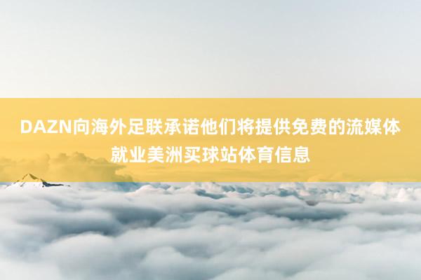 DAZN向海外足联承诺他们将提供免费的流媒体就业美洲买球站体育信息