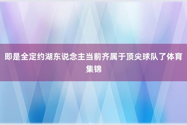 即是全定约湖东说念主当前齐属于顶尖球队了体育集锦