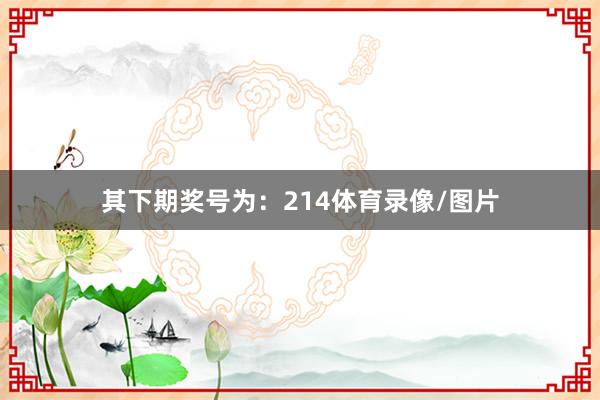 其下期奖号为:214体育录像/图片