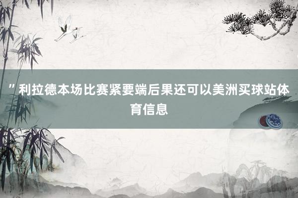 ”利拉德本场比赛紧要端后果还可以美洲买球站体育信息