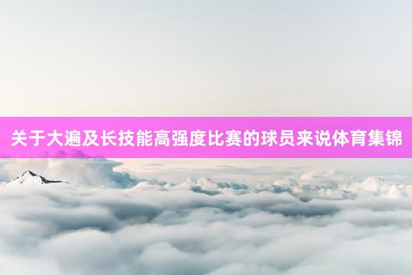 关于大遍及长技能高强度比赛的球员来说体育集锦