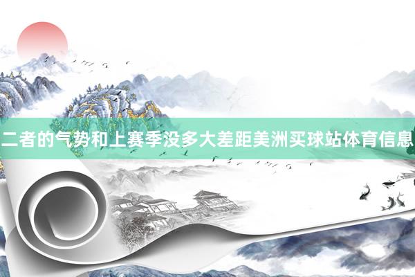 二者的气势和上赛季没多大差距美洲买球站体育信息