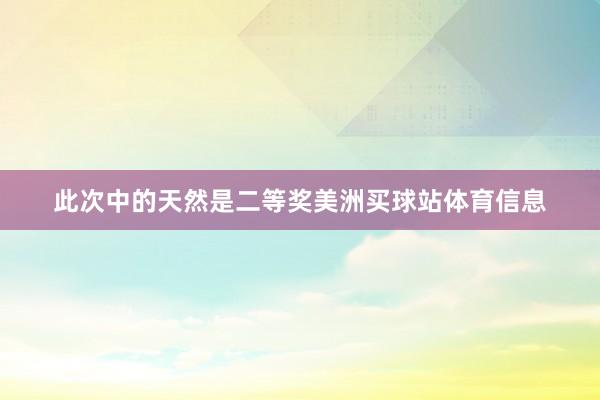此次中的天然是二等奖美洲买球站体育信息