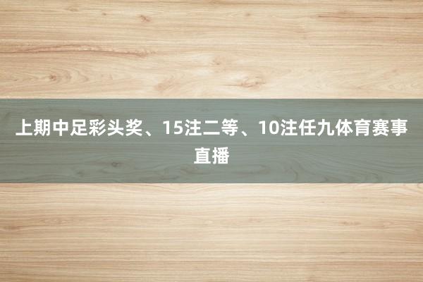 上期中足彩头奖、15注二等、10注任九体育赛事直播