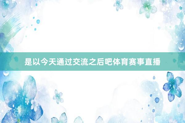 是以今天通过交流之后吧体育赛事直播