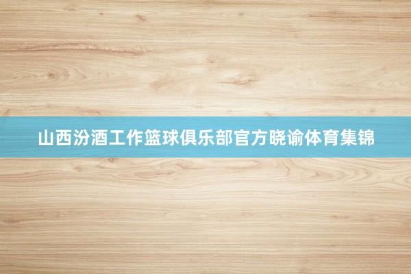山西汾酒工作篮球俱乐部官方晓谕体育集锦