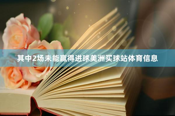 其中2场未能赢得进球美洲买球站体育信息