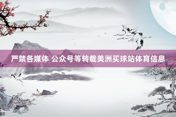 严禁各媒体 公众号等转载美洲买球站体育信息