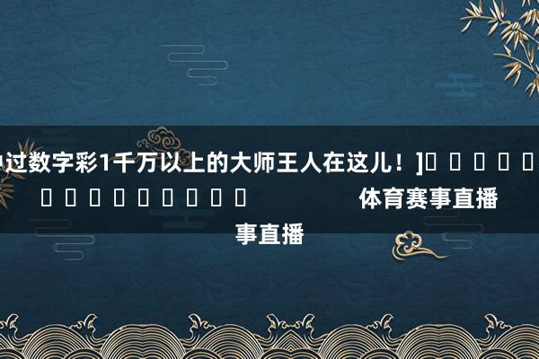 中过数字彩1千万以上的大师王人在这儿！]　　															                体育赛事直播