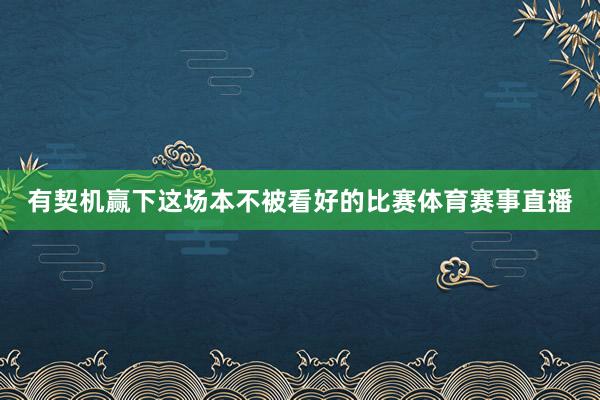 有契机赢下这场本不被看好的比赛体育赛事直播