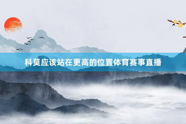 科莫应该站在更高的位置体育赛事直播