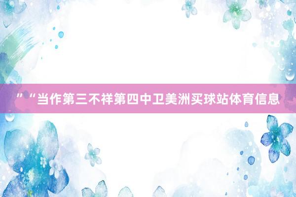 ”“当作第三不祥第四中卫美洲买球站体育信息
