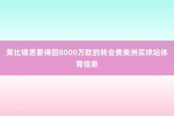 莱比锡思要得回8000万欧的转会费美洲买球站体育信息