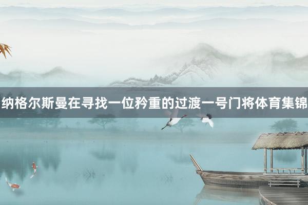 纳格尔斯曼在寻找一位矜重的过渡一号门将体育集锦