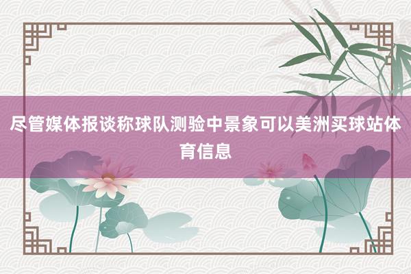 尽管媒体报谈称球队测验中景象可以美洲买球站体育信息