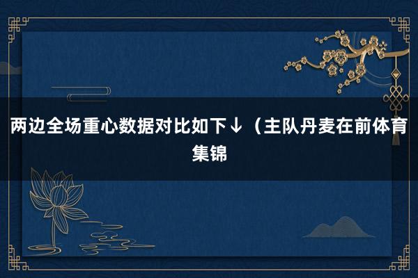 两边全场重心数据对比如下↓（主队丹麦在前体育集锦