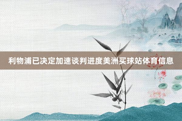 利物浦已决定加速谈判进度美洲买球站体育信息