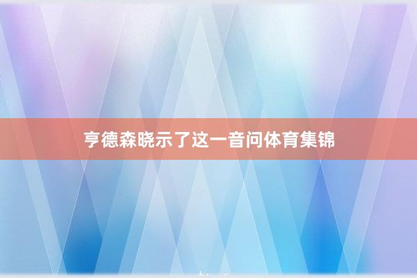 亨德森晓示了这一音问体育集锦