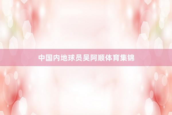 中国内地球员吴阿顺体育集锦