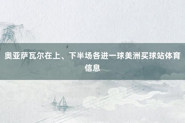奥亚萨瓦尔在上、下半场各进一球美洲买球站体育信息