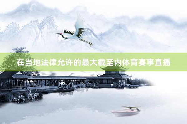 在当地法律允许的最大截至内体育赛事直播
