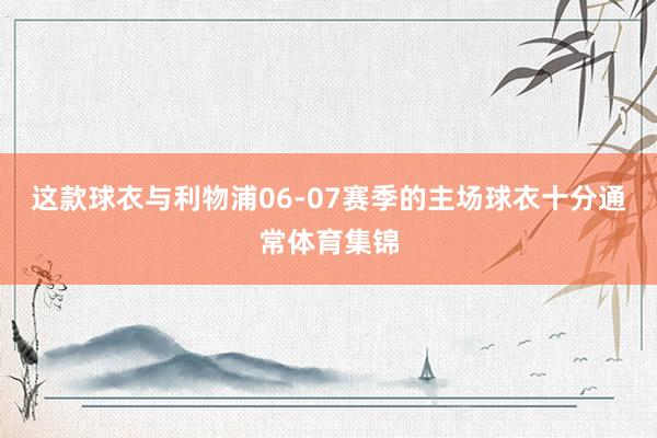 这款球衣与利物浦06-07赛季的主场球衣十分通常体育集锦