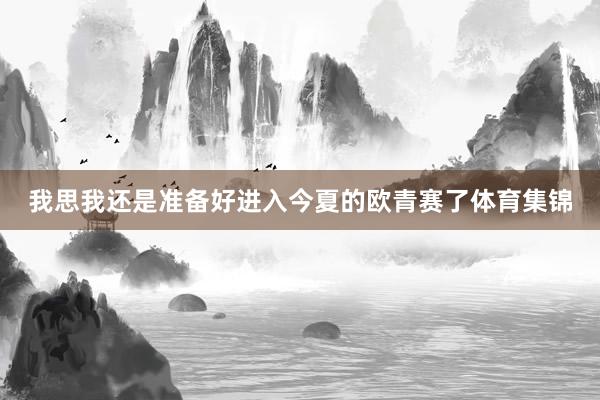 我思我还是准备好进入今夏的欧青赛了体育集锦