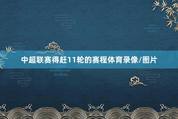 中超联赛得赶11轮的赛程体育录像/图片