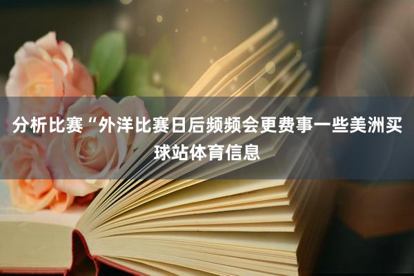 分析比赛“外洋比赛日后频频会更费事一些美洲买球站体育信息