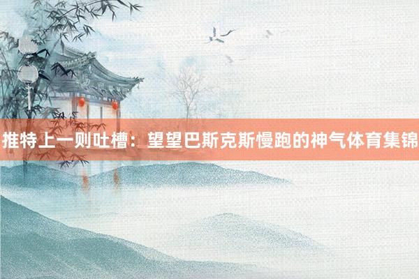 推特上一则吐槽：望望巴斯克斯慢跑的神气体育集锦