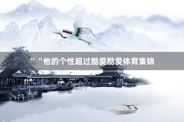 ”“他的个性超过酷爱酷爱体育集锦