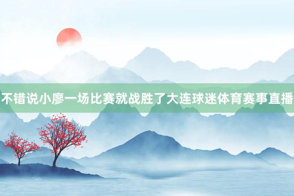 不错说小廖一场比赛就战胜了大连球迷体育赛事直播