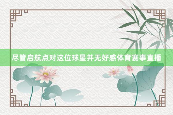 尽管启航点对这位球星并无好感体育赛事直播