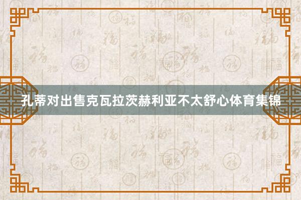 孔蒂对出售克瓦拉茨赫利亚不太舒心体育集锦