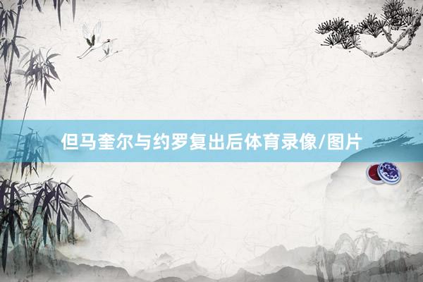 但马奎尔与约罗复出后体育录像/图片