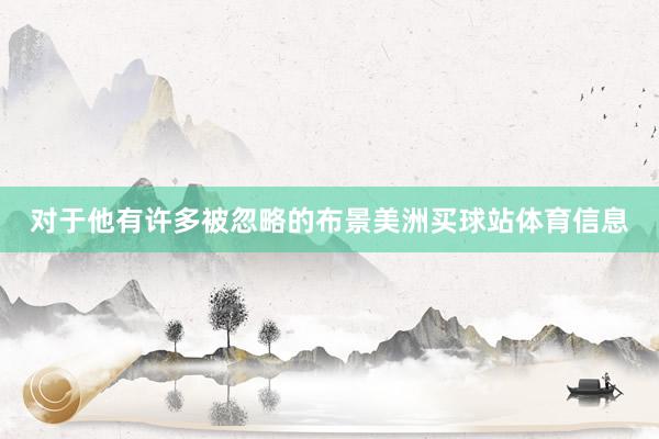 对于他有许多被忽略的布景美洲买球站体育信息