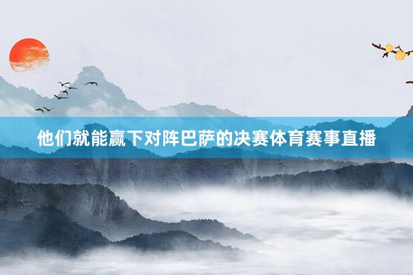 他们就能赢下对阵巴萨的决赛体育赛事直播