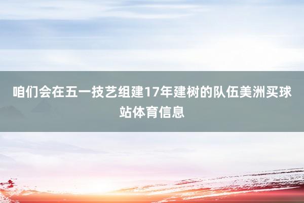 咱们会在五一技艺组建17年建树的队伍美洲买球站体育信息