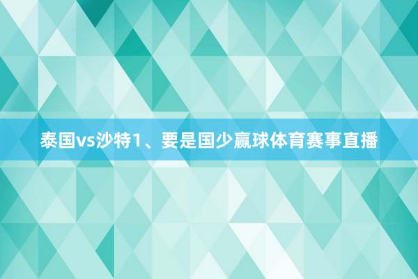 泰国vs沙特1、要是国少赢球体育赛事直播