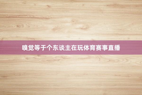 嗅觉等于个东谈主在玩体育赛事直播