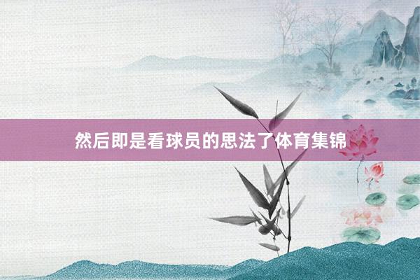 然后即是看球员的思法了体育集锦